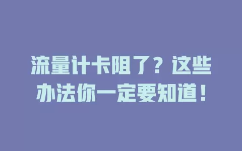 流量计卡阻了？这些办法你一定要知道！
