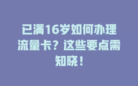 已满16岁如何办理流量卡？这些要点需知晓！