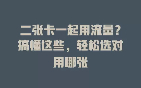 二张卡一起用流量？搞懂这些，轻松选对用哪张