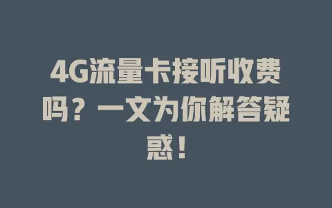 4G流量卡接听收费吗？一文为你解答疑惑！
