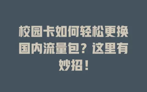 校园卡如何轻松更换国内流量包？这里有妙招！
