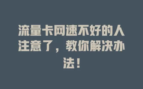 流量卡网速不好的人注意了，教你解决办法！