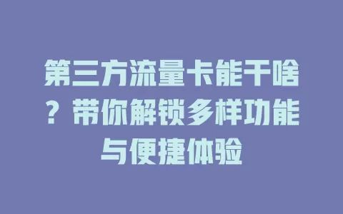 第三方流量卡能干啥？带你解锁多样功能与便捷体验