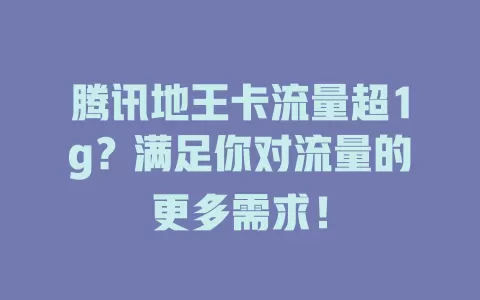 腾讯地王卡流量超1g？满足你对流量的更多需求！