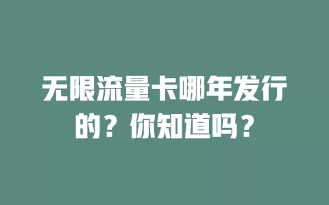无限流量卡哪年发行的？你知道吗？