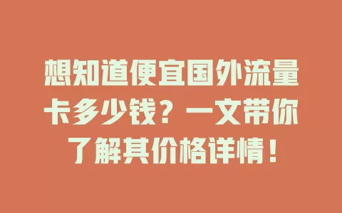 想知道便宜国外流量卡多少钱？一文带你了解其价格详情！
