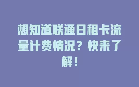想知道联通日租卡流量计费情况？快来了解！