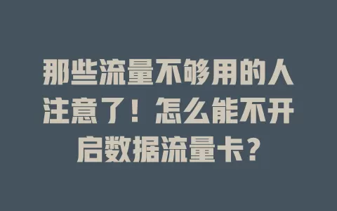 那些流量不够用的人注意了！怎么能不开启数据流量卡？