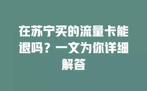 在苏宁买的流量卡能退吗？一文为你详细解答