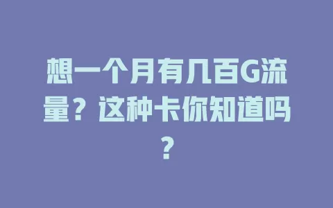 想一个月有几百G流量？这种卡你知道吗？