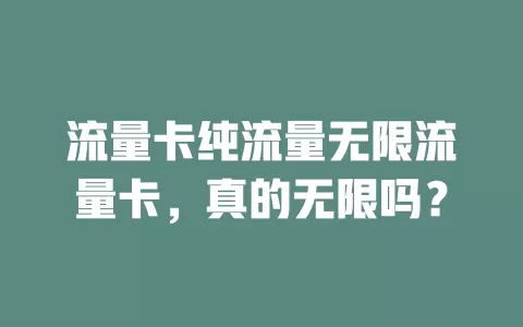 流量卡纯流量无限流量卡，真的无限吗？
