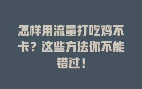 怎样用流量打吃鸡不卡？这些方法你不能错过！