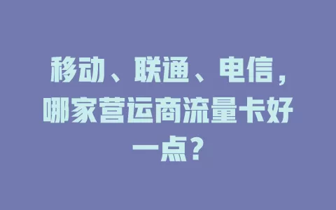 移动、联通、电信，哪家营运商流量卡好一点？