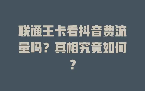 联通王卡看抖音费流量吗？真相究竟如何？