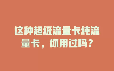 这种超级流量卡纯流量卡，你用过吗？