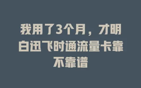 我用了3个月，才明白迅飞时通流量卡靠不靠谱