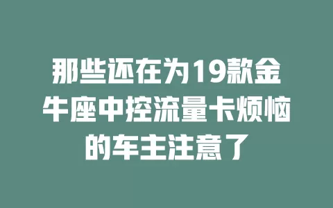 那些还在为19款金牛座中控流量卡烦恼的车主注意了