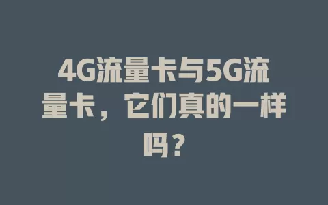 4G流量卡与5G流量卡，它们真的一样吗？
