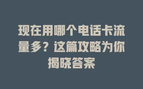 现在用哪个电话卡流量多？这篇攻略为你揭晓答案