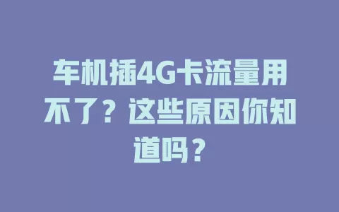 车机插4G卡流量用不了？这些原因你知道吗？