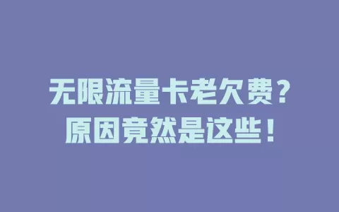 无限流量卡老欠费？原因竟然是这些！