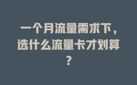 一个月流量需求下，选什么流量卡才划算？
