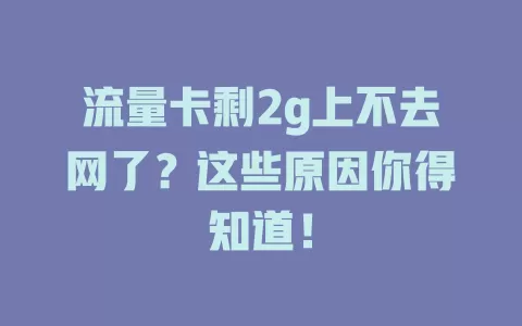 流量卡剩2g上不去网了？这些原因你得知道！