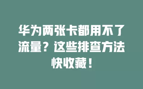 华为两张卡都用不了流量？这些排查方法快收藏！