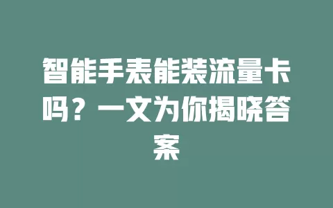 智能手表能装流量卡吗？一文为你揭晓答案