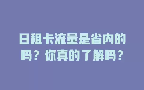 日租卡流量是省内的吗？你真的了解吗？