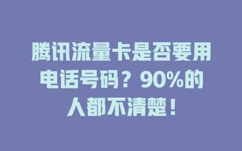 腾讯流量卡是否要用电话号码？90%的人都不清楚！