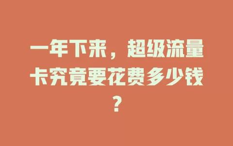 一年下来，超级流量卡究竟要花费多少钱？