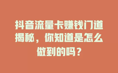 抖音流量卡赚钱门道揭秘，你知道是怎么做到的吗？