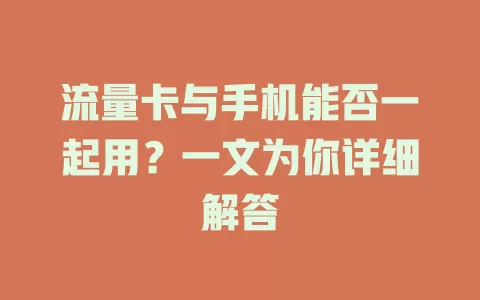 流量卡与手机能否一起用？一文为你详细解答