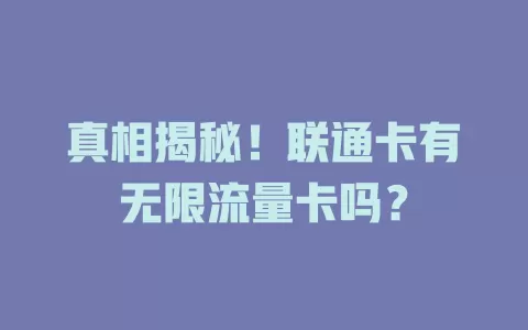 真相揭秘！联通卡有无限流量卡吗？