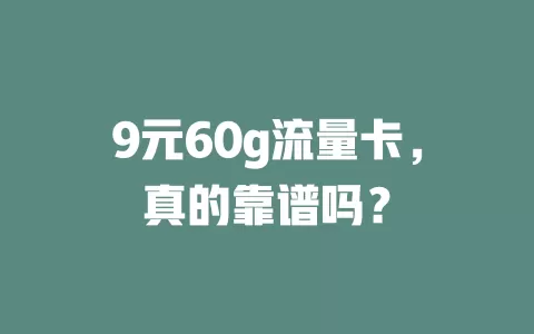 9元60g流量卡，真的靠谱吗？