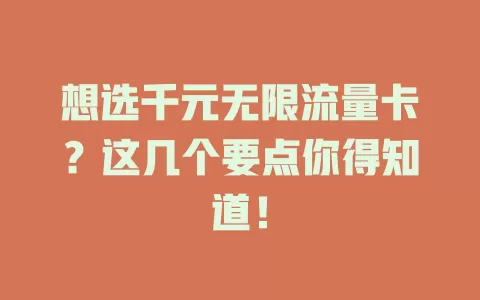 想选千元无限流量卡？这几个要点你得知道！
