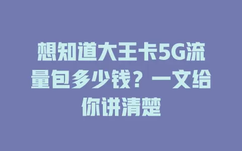 想知道大王卡5G流量包多少钱？一文给你讲清楚