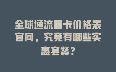 全球通流量卡价格表官网，究竟有哪些实惠套餐？