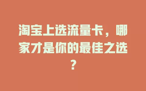 淘宝上选流量卡，哪家才是你的最佳之选？