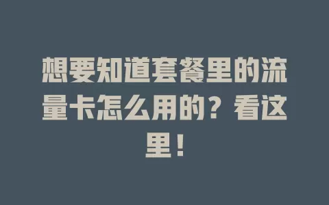 想要知道套餐里的流量卡怎么用的？看这里！