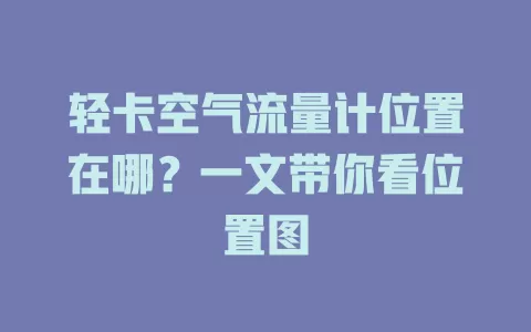轻卡空气流量计位置在哪？一文带你看位置图