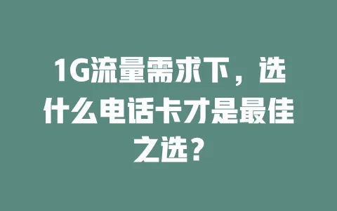 1G流量需求下，选什么电话卡才是最佳之选？