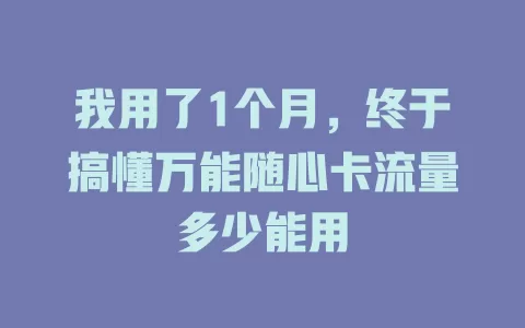 我用了1个月，终于搞懂万能随心卡流量多少能用