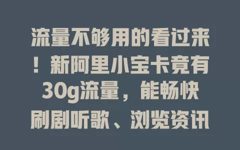 流量不够用的看过来！新阿里小宝卡竟有30g流量，能畅快刷剧听歌、浏览资讯，告别流量焦虑，畅享网络精彩
