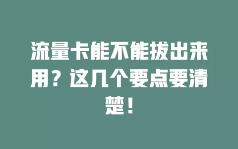 流量卡能不能拔出来用？这几个要点要清楚！