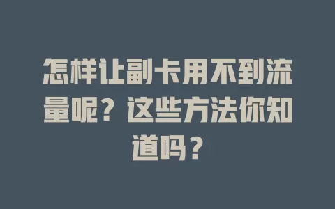 怎样让副卡用不到流量呢？这些方法你知道吗？