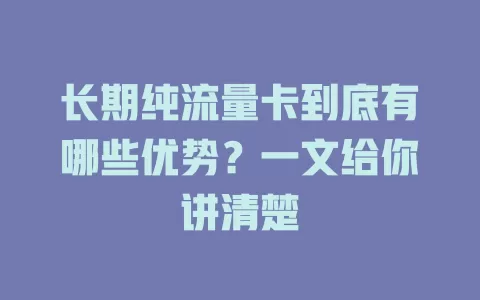 长期纯流量卡到底有哪些优势？一文给你讲清楚