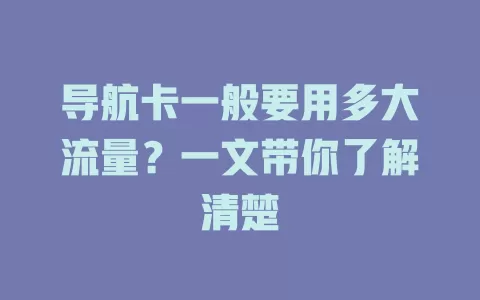导航卡一般要用多大流量？一文带你了解清楚