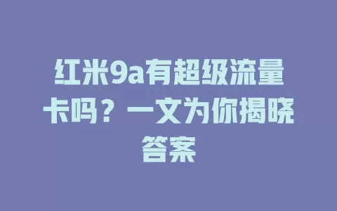 红米9a有超级流量卡吗？一文为你揭晓答案